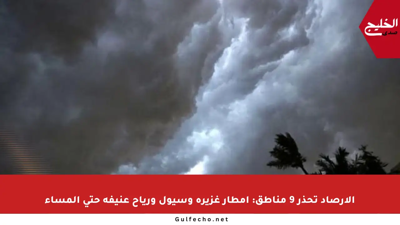 الأرصاد تحذر 9 مناطق: أمطار غزيرة وسيول ورياح عنيفة حتى المساء